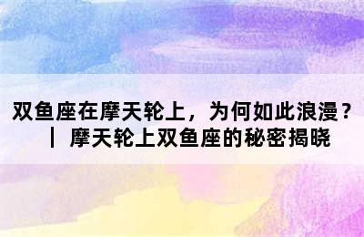 双鱼座在摩天轮上，为何如此浪漫？｜ 摩天轮上双鱼座的秘密揭晓